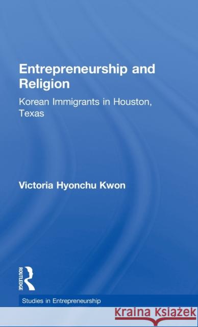 Entrepreneurship and Religion: Korean Immigrants in Houston, Texas Victoria Hyonchu Kwon 9780815326137 Garland Publishing