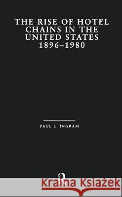 The Rise of Hotel Chains in the United States, 1896-1980 Paul L. Ingram L. Ingra 9780815326496 Routledge
