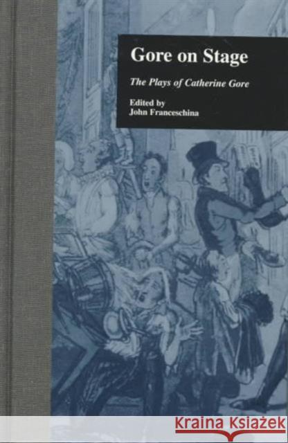 Gore on Stage: The Plays of Catherine Gore Franceschina, John 9780815327356 Garland Publishing