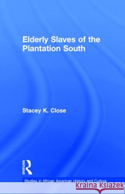 Elderly Slaves of the Plantation South Stacey K. Close K. Clos 9780815327561 Routledge