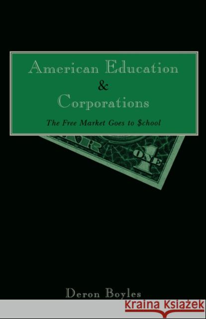 American Education and Corporations: The Free Market Goes to School Boyles, Deron 9780815328216 Garland Publishing