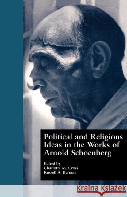 Political and Religious Ideas in the Works of Arnold Schoenberg Charlotte Marie Cross Russell A. Berman 9780815328315 Garland Publishing