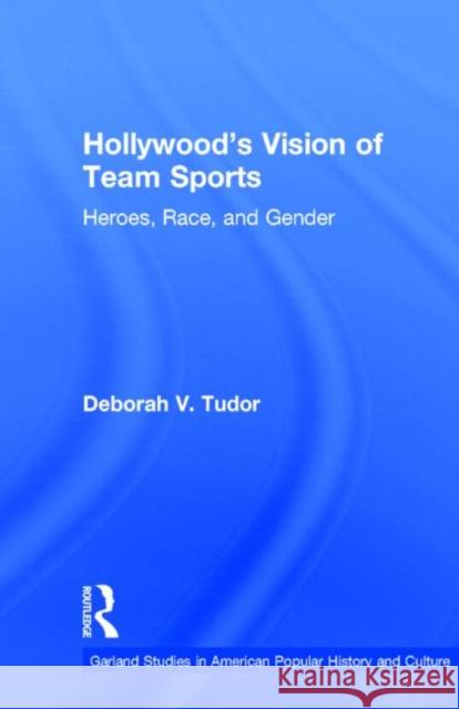 Hollywood's Vision of Team Sports: Heroes, Race, and Gender Tudor, Deborah V. 9780815329077 Garland Publishing