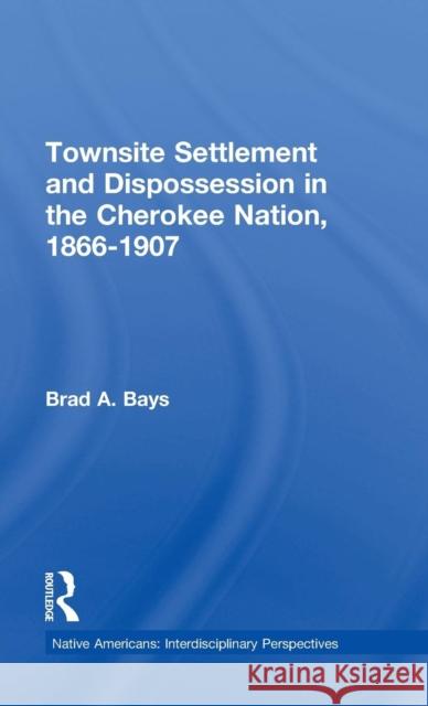 Townsite Settlement and Dispossession in the Cherokee Nation, 1866-1907 Brad A. Bays 9780815329121 Garland Publishing