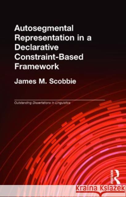 Autosegmental Representation in a Declarative Constraint-Based Framework James M. Scobbie 9780815329497 Garland Publishing