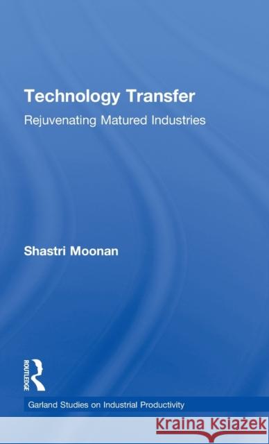 Technology Transfer: Rejuvenating Matured Industries Moonan, Shastri 9780815329978 Garland Publishing