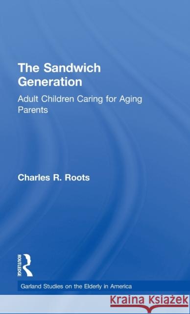 The Sandwich Generation: Adult Children Caring for Aging Parents Roots, Charles R. 9780815330042 Garland Publishing