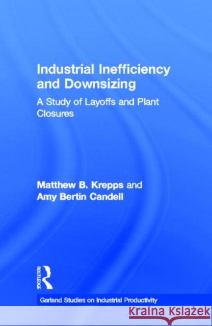 Industrial Inefficiency and Downsizing : A Study of Layoffs and Plant Closures Matthew B. Krepps Amy Bertin Candell 9780815330172 Garland Publishing
