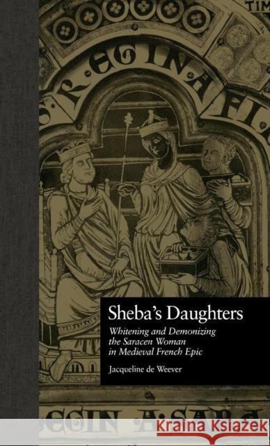 Sheba's Daughters: Whitening and Demonizing the Saracen Woman in Medieval French Epic de Weever, Jacqueline 9780815330189 Garland Publishing