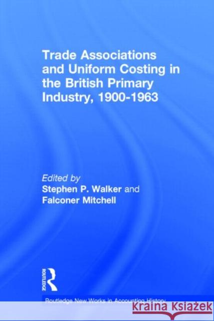 Trade Associations and Uniform Costing in the British Printing Industry, 1900-1963 Stephen P. Walker Falconer Mitchell 9780815330240