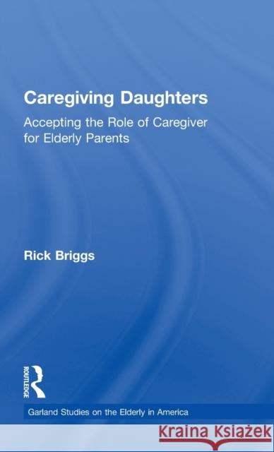 Caregiving Daughters: Accepting the Role of Caregiver for Elderly Parents Briggs, Rick 9780815330271 Garland Publishing