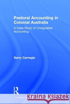 Pastoral Accounting in Colonial Australia: A Case Study of Unregulated Accounting Carnegie, Garry 9780815330370 Garland Publishing
