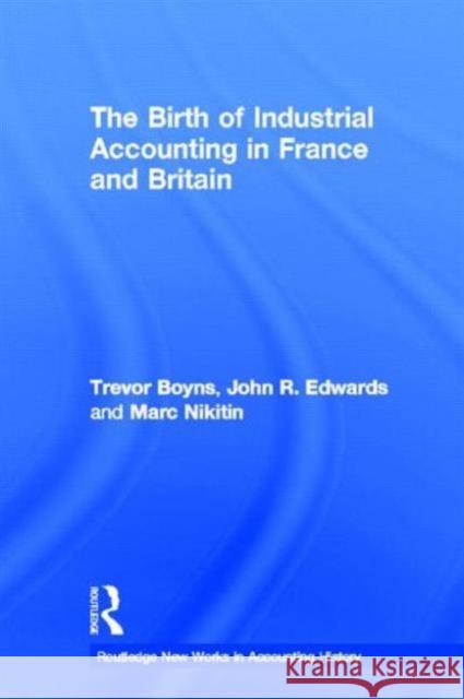 The Birth of Industrial Accounting in France and Britain Trevor Boyns John Richard Edwards Marc Nikitin 9780815330387