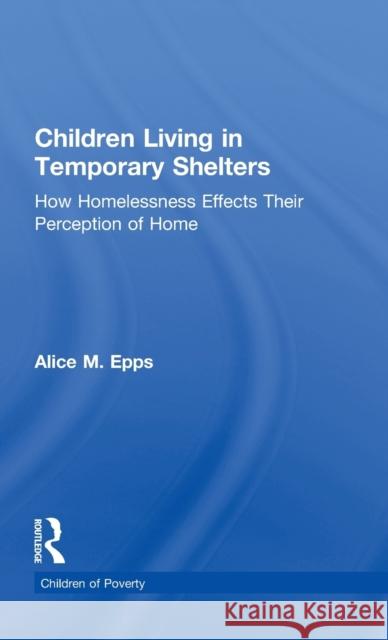 Children Living in Temporary Shelters: How Homelessness Effects Their Perception of Home Epps, Alice M. 9780815330585 Garland Publishing