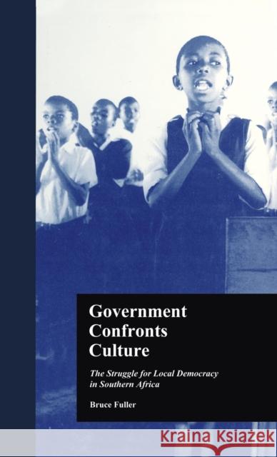 Government Confronts Culture: The Struggle for Local Democracy in Southern Africa Fuller, Bruce 9780815330806 Garland Publishing