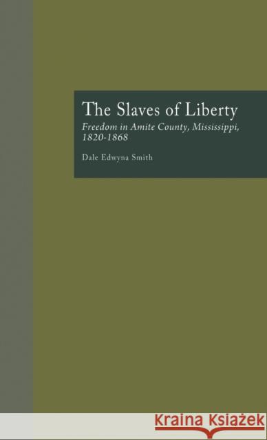 The Slaves of Liberty: Freedom in Amite County, Mississippi, 1820-1868 Smith, Dale Edwyna 9780815330820 Garland Publishing