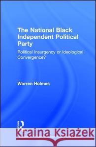 The National Black Independent Party: Political Insurgency or Ideological Convergence? Warren N. Holmes 9780815330929 Garland Publishing