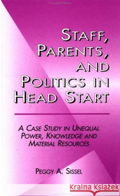 Staff, Parents and Politics in Head Start: A Case Study in Unequal Power, Knowledge and Material Resources Sissel, Peggy A. 9780815331032 Garland Publishing