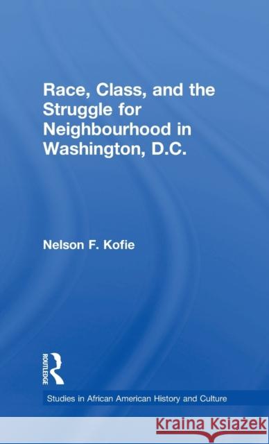 Race, Class, and the Struggle for Neighborhood in Washington, DC Nelson F. Kofie 9780815331148 Garland Publishing