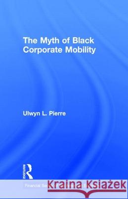 The Myth of Black Corporate Mobility Ulwyn L. J. Pierre 9780815331384 Garland Publishing