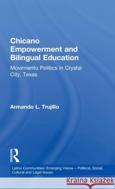 Chicano Empowerment and Bilingual Education: Movimiento Politics in Crystal City, Texas Trujillo, Armando L. 9780815331698 Taylor & Francis