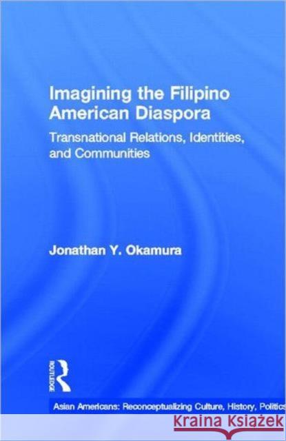 Imagining the Filipino American Diaspora : Transnational Relations, Identities, and Communities Jonathan Y. Okamura 9780815331834