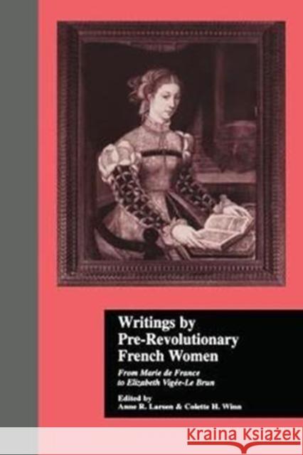 Writings by Pre-Revolutionary French Women: From Marie de France to Elizabeth Vige-Le Brun Anne R. Larsen Colette H. Winn 9780815331902