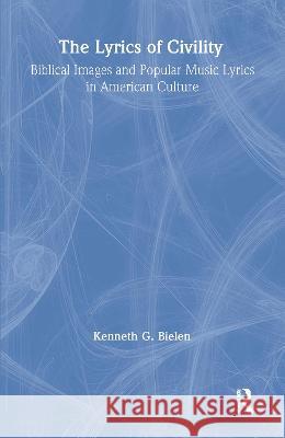 The Lyrics of Civility: Biblical Images & Popular Music Lyrics in American Culture Kenneth G. Bielen 9780815331933 Garland Publishing