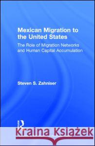 Mexican Migration to the United States: The Role of Migration Networks and Human Capital Accumulation Steven Zahniser 9780815331995 Garland Publishing