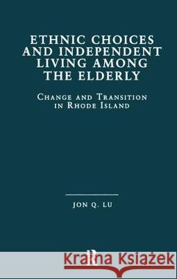 Ethnic Choices and Independent Living Among the Elderly: Change and Transition in Rhode Island Jon Qiang Lu Jon Quiang Lu 9780815332008 Garland Publishing