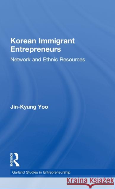 Korean Immigrant Entrepreneurs: Networks and Ethnic Resources Yoo, Jin-Kyung 9780815332039
