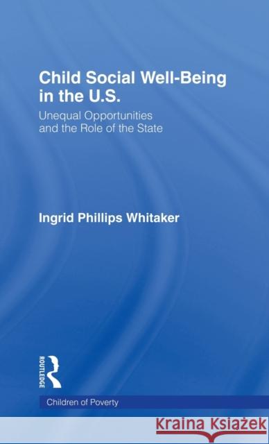 Child Social Well-Being in the U.S.: Unequal Opportunities and the Role of the State Philips Whitaker, Ingrid 9780815332336 Garland Publishing