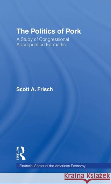 The Politics of Pork: A Study of Congressional Appropriations Earmarks Frisch, Scott a. 9780815332589