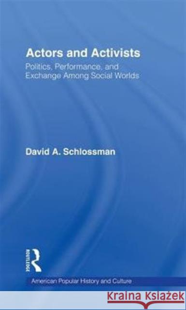 Actors and Activists: Performance, Politics, and Exchange Among Social Worlds Schlossman, David 9780815332688 Garland Publishing