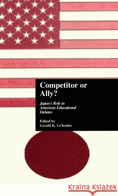 Competitor or Ally?: Japan's Role in American Educational Debates Letendre, Gerald K. 9780815332732