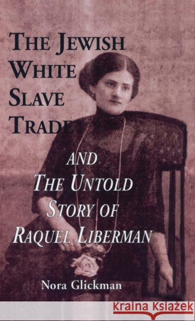 The Jewish White Slave Trade and the Untold Story of Raquel Liberman Nora Glickman 9780815333005