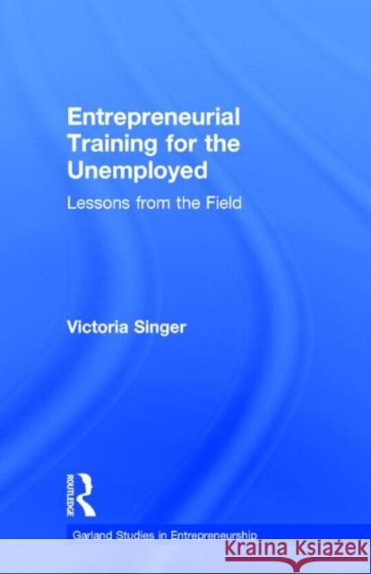 Entrepreneurial Training for the Unemployed: Lessons from the Field Singer, Victoria 9780815333272 Garland Publishing