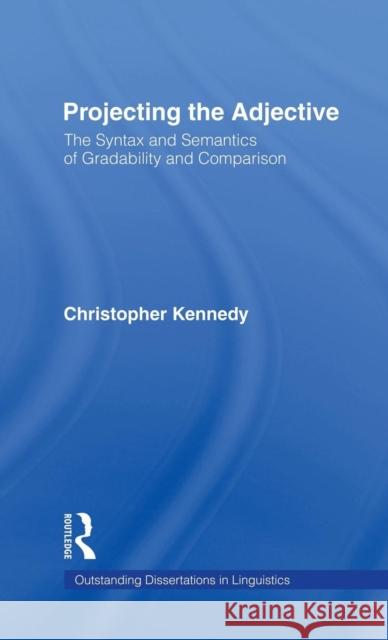 Projecting the Adjective: The Syntax and Semantics of Gradability and Comparison Kennedy, Christopher 9780815333494 Garland Publishing