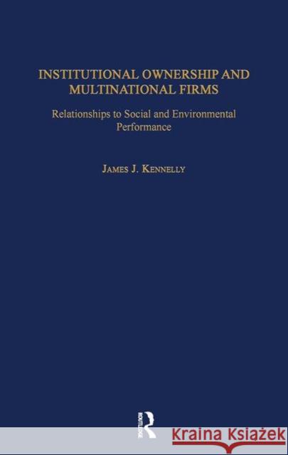 Institutional Ownership and Multinational Firms: Relationships to Social and Environmental Performance James J. Kennelly James J. Kennelly  9780815333555 Taylor & Francis