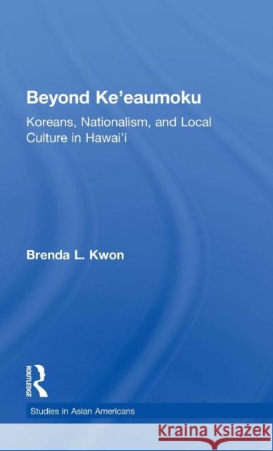 Beyond Ke'eaumoku: Koreans, Nationalism, and Local Culture in Hawai'i Brenda L. Kwon 9780815333579 Garland Publishing