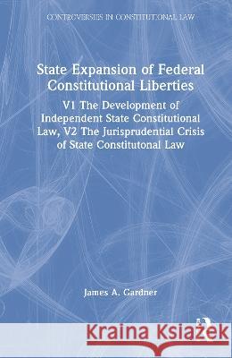 State Expansion of Federal Constitutional Liberties: V1 the Development of Independent State Constitutional Law, V2 the Jurisprudential Crisis of Stat Gardner, James A. 9780815333685