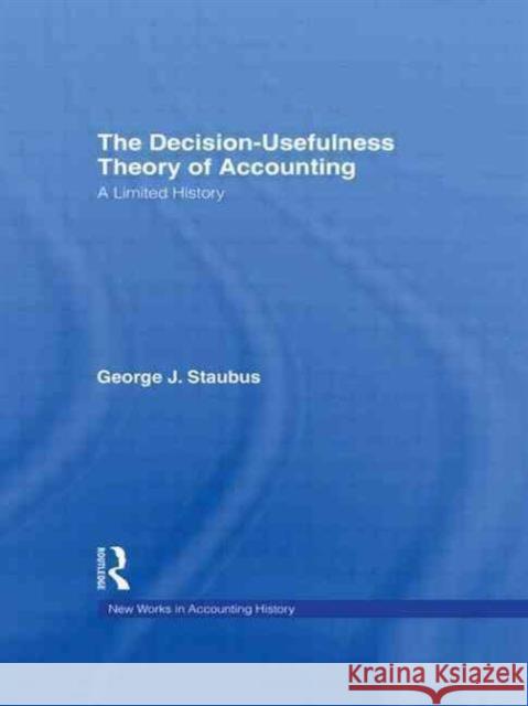 The Decision Usefulness Theory of Accounting : A Limited History George J. Staubus 9780815334446 Garland Publishing