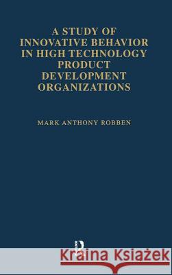 A Study of Innovative Behavior: In High Technology Product Development Organizations Robben, Mark Anthony 9780815334897