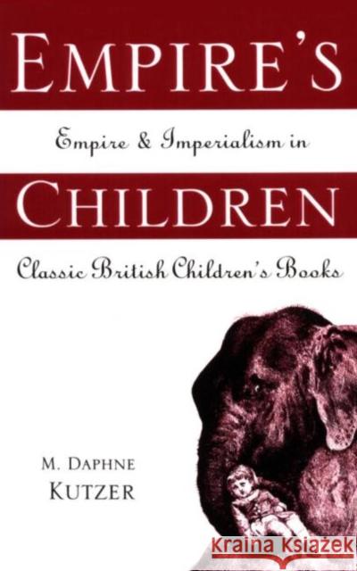 Empire's Children : Empire and Imperialism in Classic British Children's Books Daphne M. Kutzer Suny Plattsburgh M. Daphne Kutzer 9780815334910 Garland Publishing