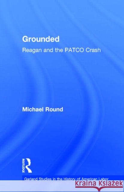 Grounded: Reagan and the Patco Crash Round, Michael 9780815335061 Routledge