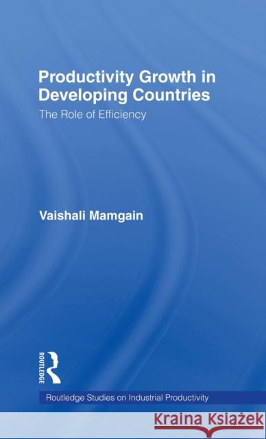 Productivity Growth in Developing Countries: The Role of Efficiency Mamgain, Vaishali 9780815335511 Garland Publishing