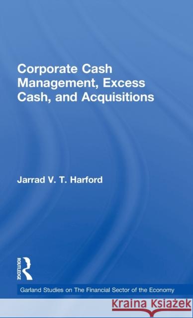 Corporate Cash Management, Excess Cash, and Acquisitions Jarrad V. T. Harford 9780815335528 Garland Publishing