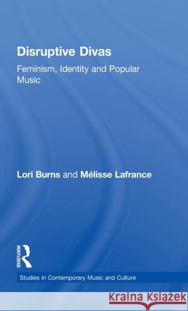 Disruptive Divas: Feminism, Identity and Popular Music Burns, Lori 9780815335535 Routledge