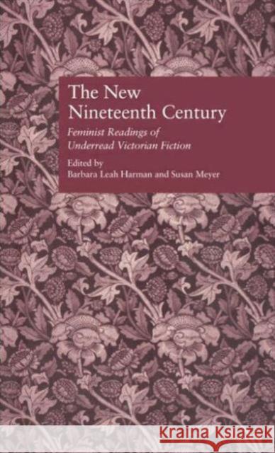 The New Nineteenth Century : Feminist Readings of Underread Victorian Fiction Barbara Leah Harman Susan J. Meyers 9780815335894