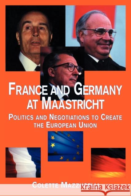 France and Germany at Maastricht: Politics and Negotiations to Create the European Union Mazzucelli, Colette 9780815335931